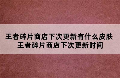 王者碎片商店下次更新有什么皮肤 王者碎片商店下次更新时间